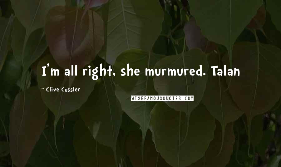 Clive Cussler Quotes: I'm all right, she murmured. Talan