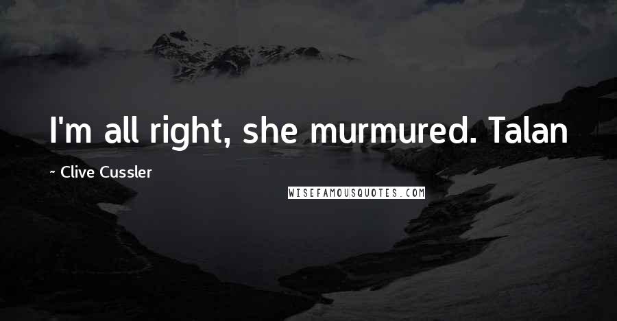 Clive Cussler Quotes: I'm all right, she murmured. Talan