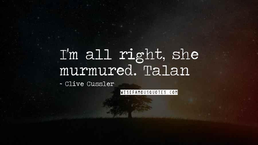 Clive Cussler Quotes: I'm all right, she murmured. Talan