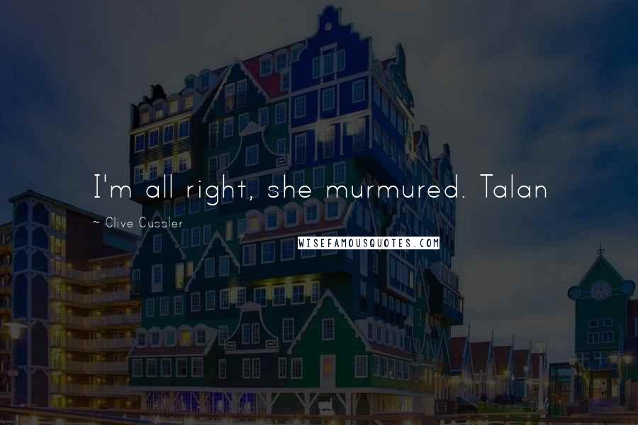 Clive Cussler Quotes: I'm all right, she murmured. Talan
