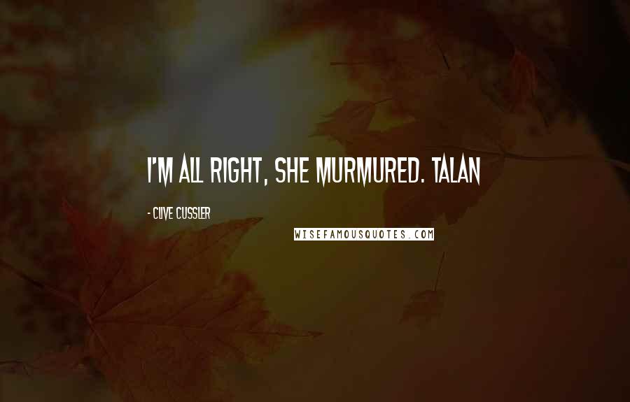 Clive Cussler Quotes: I'm all right, she murmured. Talan