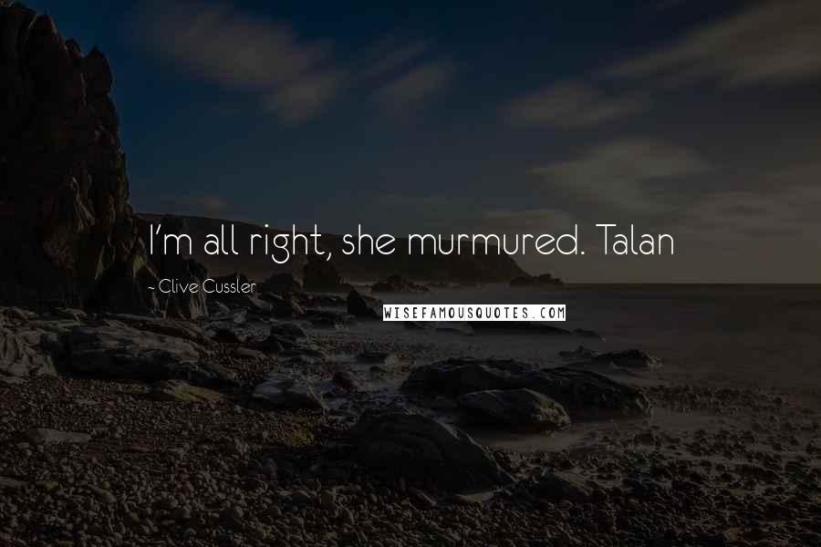 Clive Cussler Quotes: I'm all right, she murmured. Talan