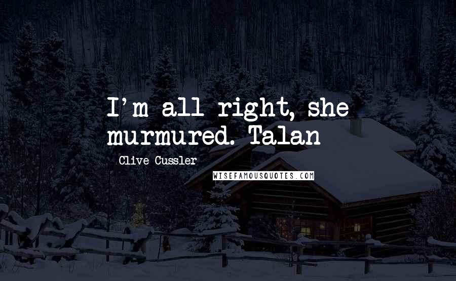Clive Cussler Quotes: I'm all right, she murmured. Talan