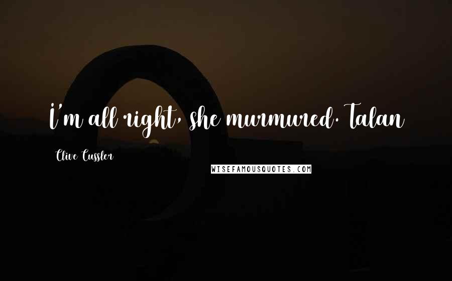 Clive Cussler Quotes: I'm all right, she murmured. Talan