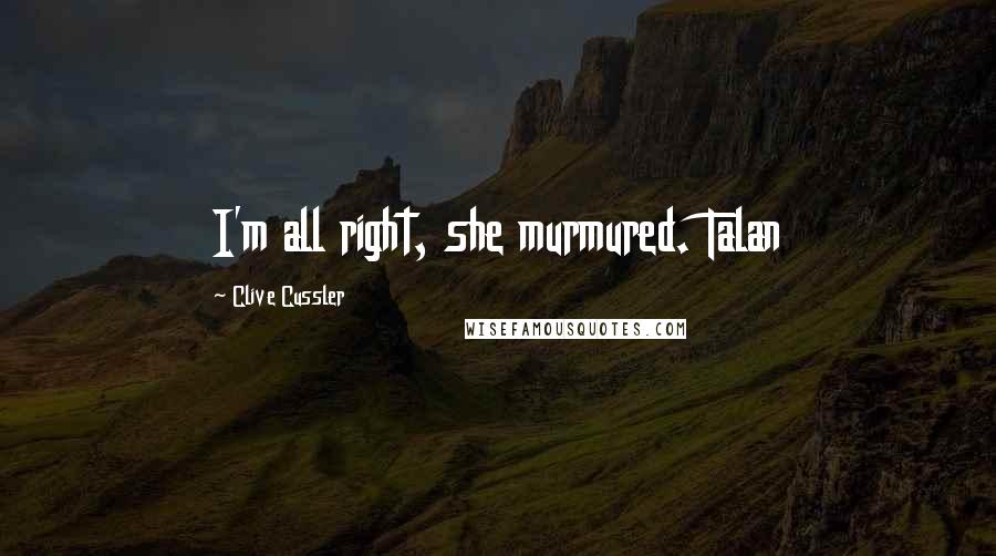 Clive Cussler Quotes: I'm all right, she murmured. Talan