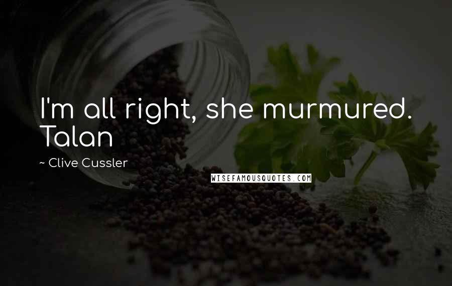 Clive Cussler Quotes: I'm all right, she murmured. Talan