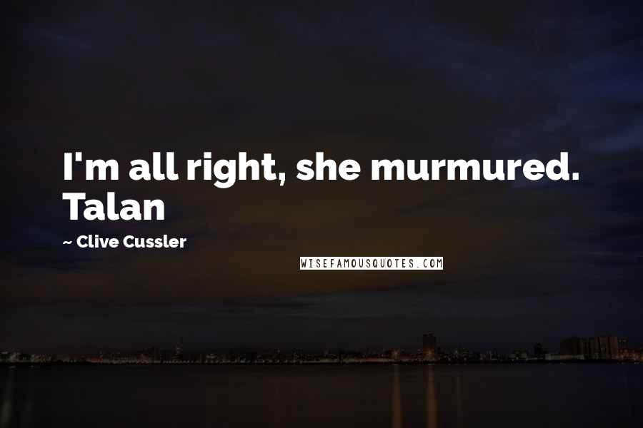 Clive Cussler Quotes: I'm all right, she murmured. Talan