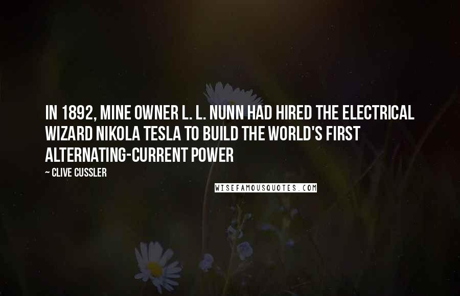 Clive Cussler Quotes: In 1892, mine owner L. L. Nunn had hired the electrical wizard Nikola Tesla to build the world's first alternating-current power