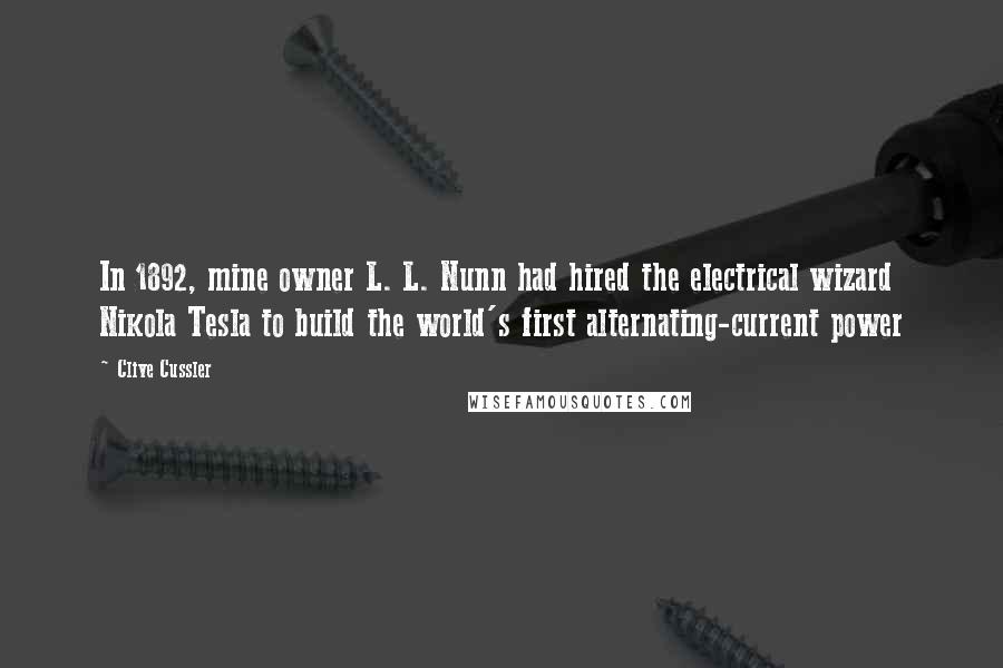 Clive Cussler Quotes: In 1892, mine owner L. L. Nunn had hired the electrical wizard Nikola Tesla to build the world's first alternating-current power