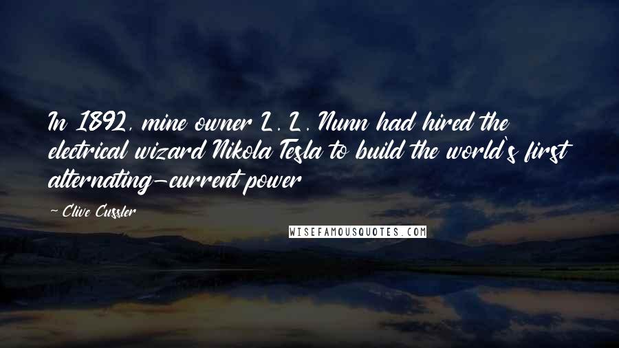 Clive Cussler Quotes: In 1892, mine owner L. L. Nunn had hired the electrical wizard Nikola Tesla to build the world's first alternating-current power