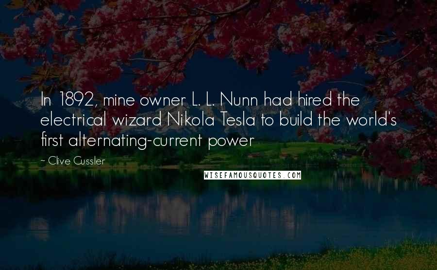 Clive Cussler Quotes: In 1892, mine owner L. L. Nunn had hired the electrical wizard Nikola Tesla to build the world's first alternating-current power