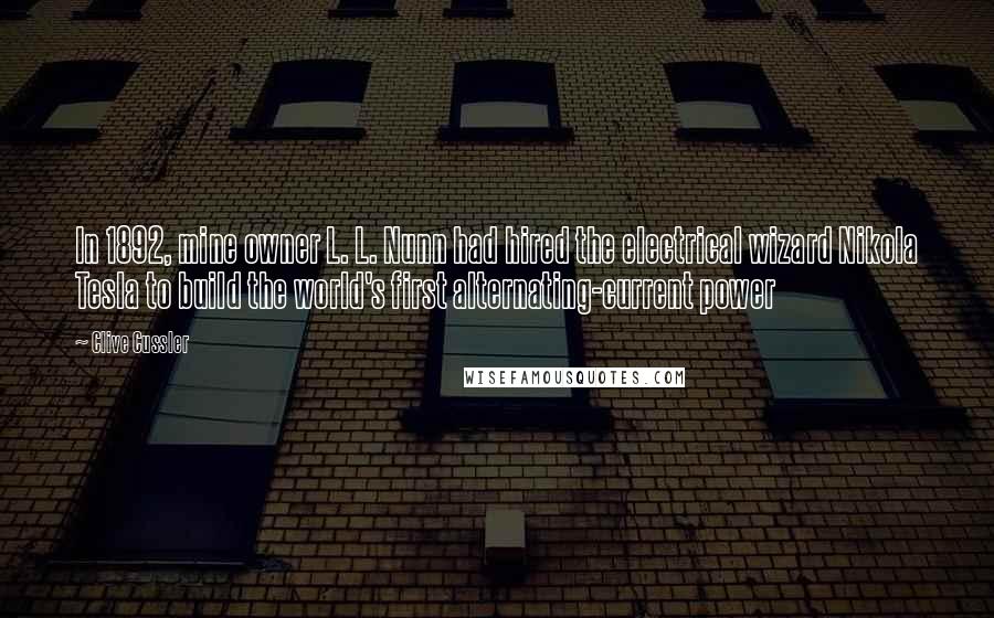 Clive Cussler Quotes: In 1892, mine owner L. L. Nunn had hired the electrical wizard Nikola Tesla to build the world's first alternating-current power