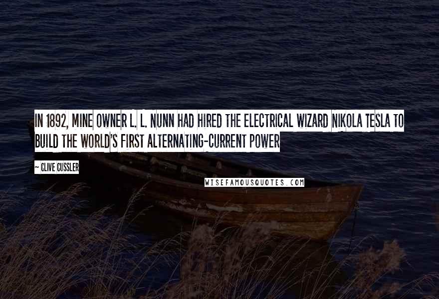 Clive Cussler Quotes: In 1892, mine owner L. L. Nunn had hired the electrical wizard Nikola Tesla to build the world's first alternating-current power