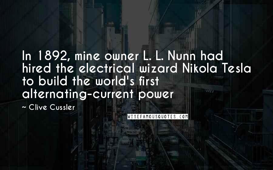 Clive Cussler Quotes: In 1892, mine owner L. L. Nunn had hired the electrical wizard Nikola Tesla to build the world's first alternating-current power