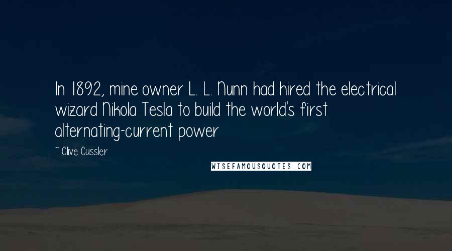 Clive Cussler Quotes: In 1892, mine owner L. L. Nunn had hired the electrical wizard Nikola Tesla to build the world's first alternating-current power