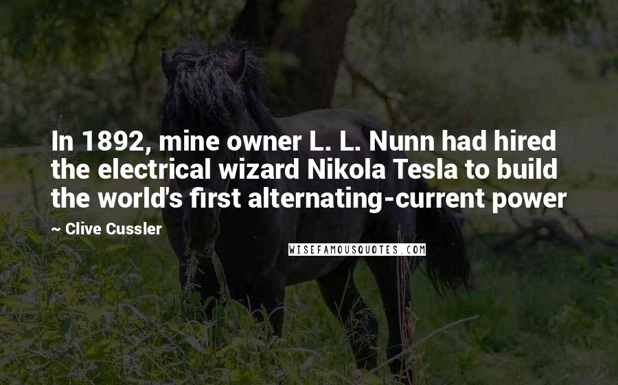 Clive Cussler Quotes: In 1892, mine owner L. L. Nunn had hired the electrical wizard Nikola Tesla to build the world's first alternating-current power