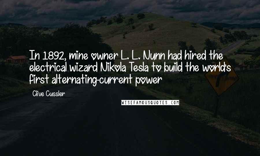 Clive Cussler Quotes: In 1892, mine owner L. L. Nunn had hired the electrical wizard Nikola Tesla to build the world's first alternating-current power