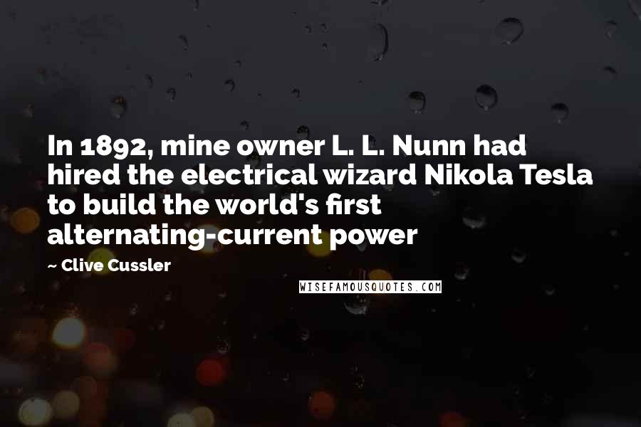 Clive Cussler Quotes: In 1892, mine owner L. L. Nunn had hired the electrical wizard Nikola Tesla to build the world's first alternating-current power