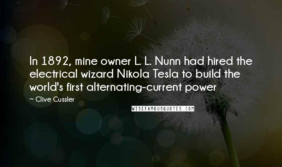 Clive Cussler Quotes: In 1892, mine owner L. L. Nunn had hired the electrical wizard Nikola Tesla to build the world's first alternating-current power