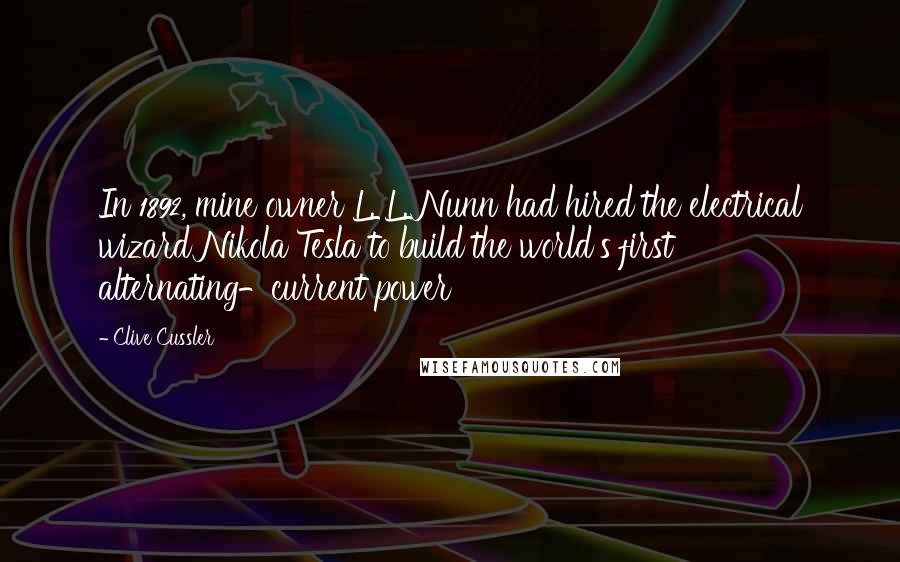 Clive Cussler Quotes: In 1892, mine owner L. L. Nunn had hired the electrical wizard Nikola Tesla to build the world's first alternating-current power