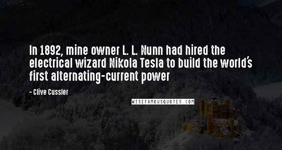 Clive Cussler Quotes: In 1892, mine owner L. L. Nunn had hired the electrical wizard Nikola Tesla to build the world's first alternating-current power