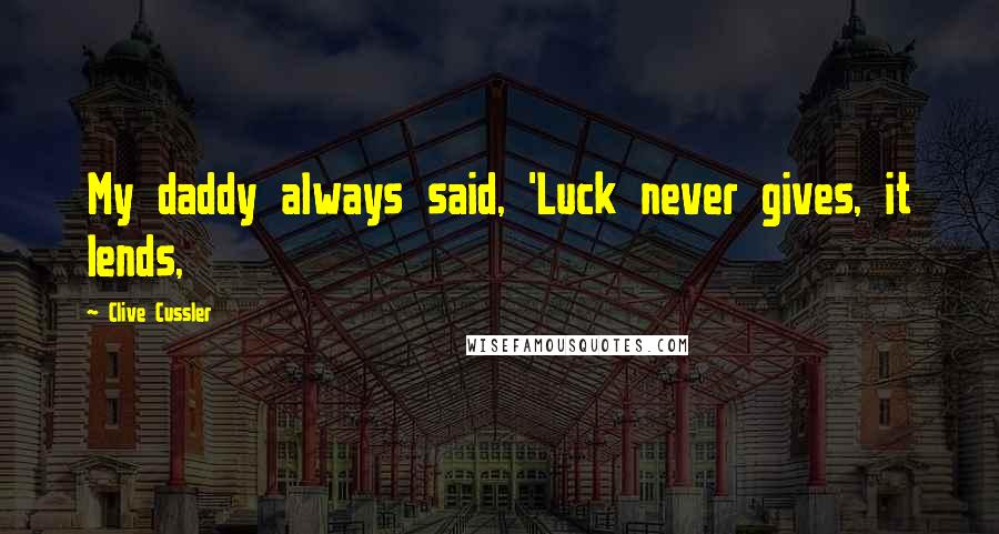 Clive Cussler Quotes: My daddy always said, 'Luck never gives, it lends,