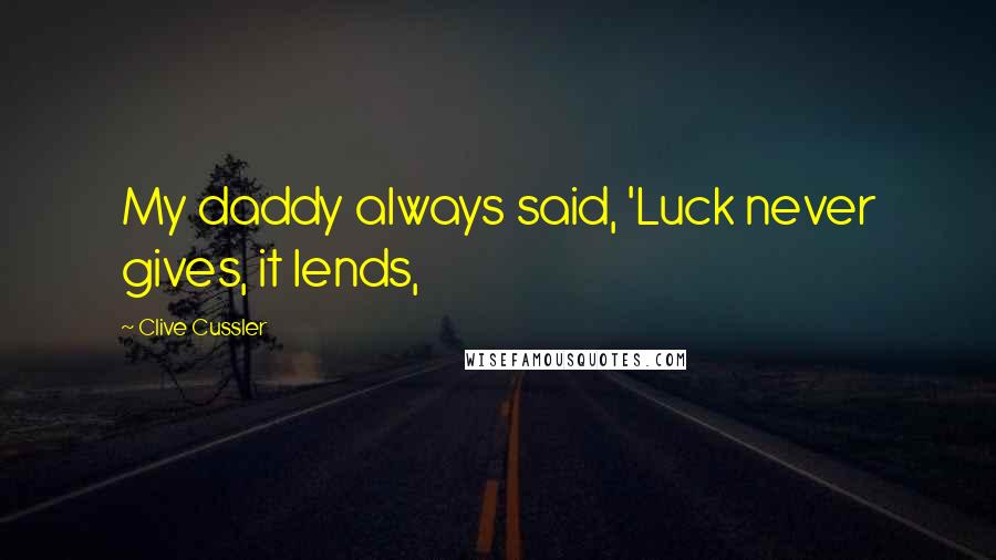 Clive Cussler Quotes: My daddy always said, 'Luck never gives, it lends,