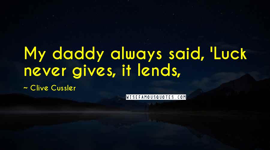 Clive Cussler Quotes: My daddy always said, 'Luck never gives, it lends,