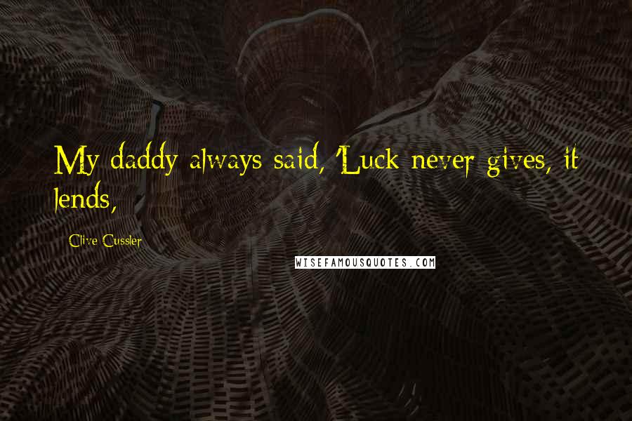 Clive Cussler Quotes: My daddy always said, 'Luck never gives, it lends,