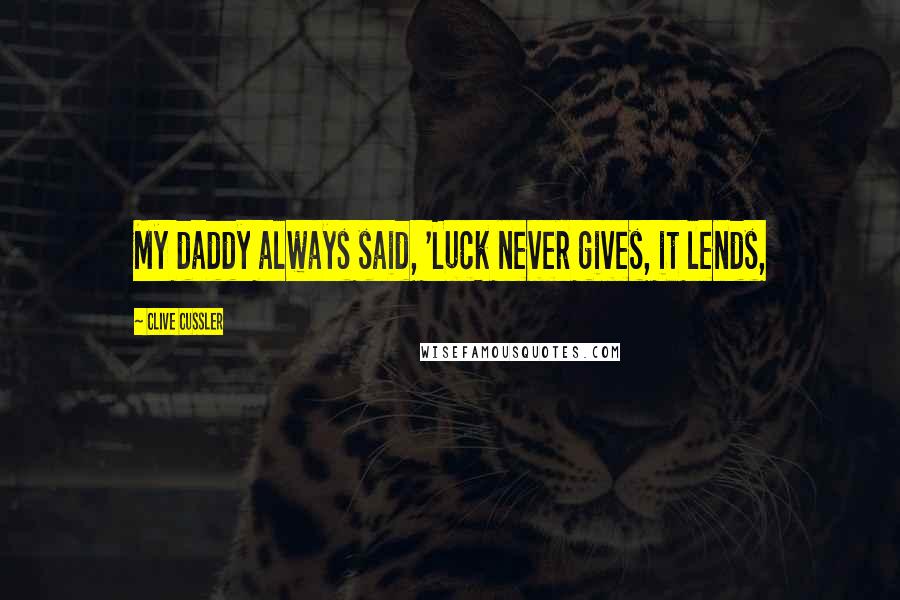 Clive Cussler Quotes: My daddy always said, 'Luck never gives, it lends,
