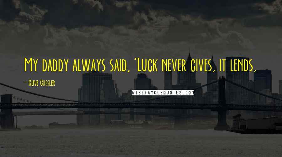Clive Cussler Quotes: My daddy always said, 'Luck never gives, it lends,
