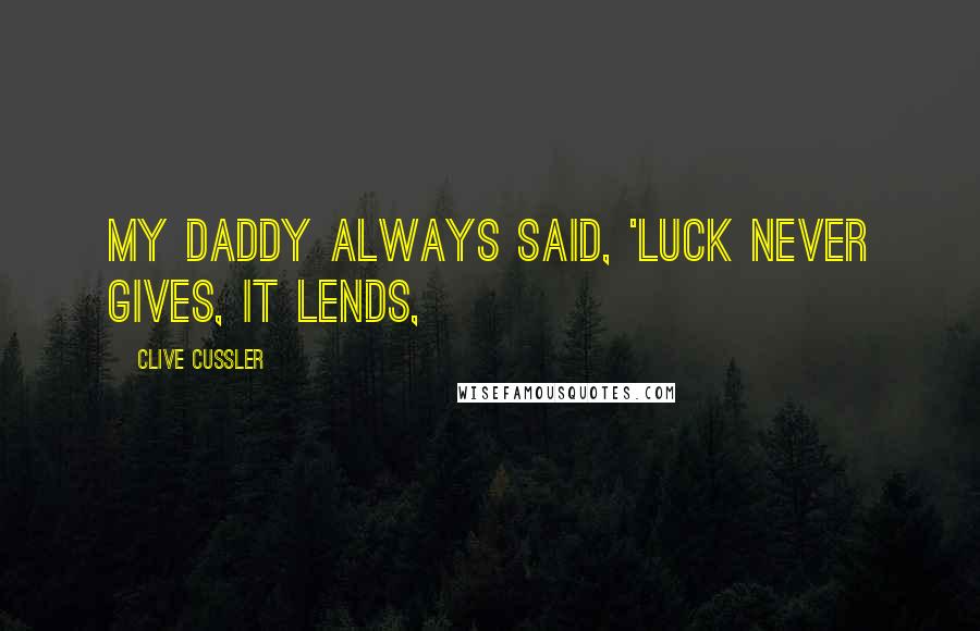 Clive Cussler Quotes: My daddy always said, 'Luck never gives, it lends,