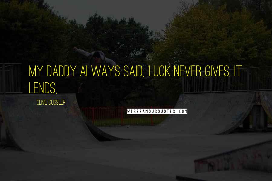 Clive Cussler Quotes: My daddy always said, 'Luck never gives, it lends,