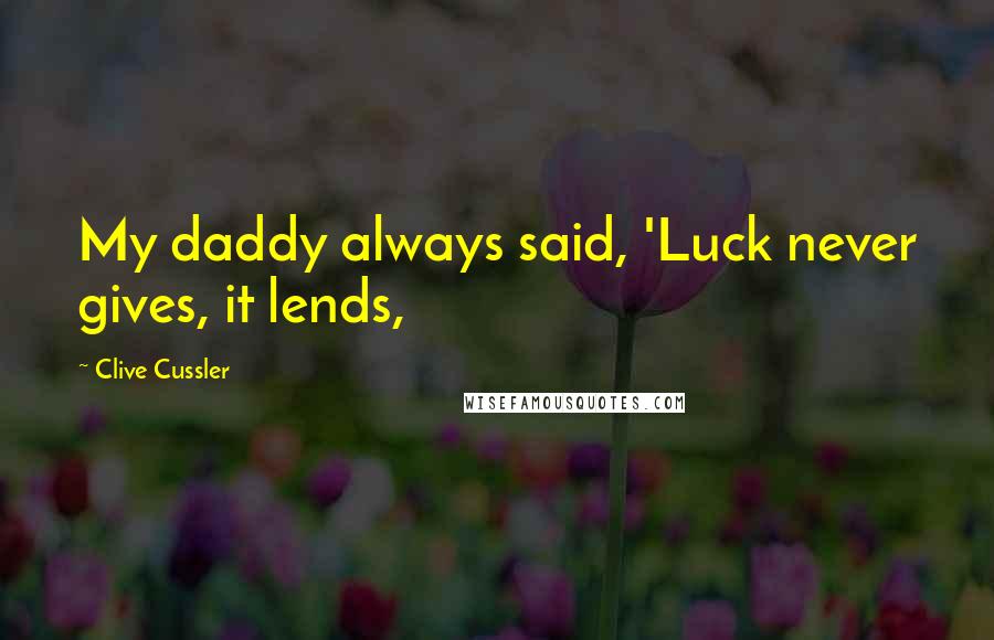 Clive Cussler Quotes: My daddy always said, 'Luck never gives, it lends,