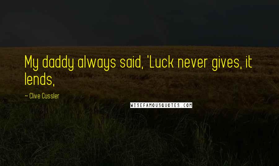 Clive Cussler Quotes: My daddy always said, 'Luck never gives, it lends,