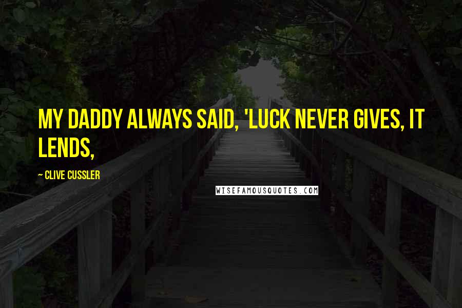 Clive Cussler Quotes: My daddy always said, 'Luck never gives, it lends,