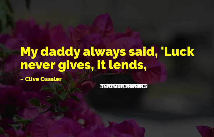 Clive Cussler Quotes: My daddy always said, 'Luck never gives, it lends,