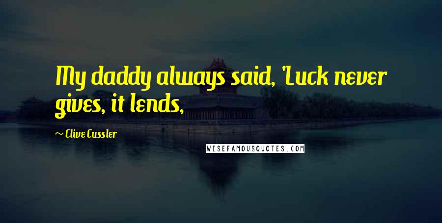 Clive Cussler Quotes: My daddy always said, 'Luck never gives, it lends,