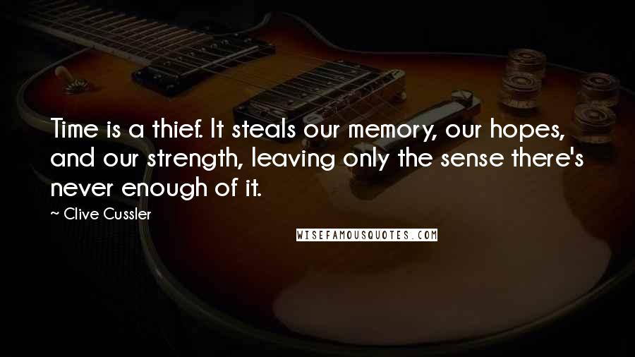 Clive Cussler Quotes: Time is a thief. It steals our memory, our hopes, and our strength, leaving only the sense there's never enough of it.