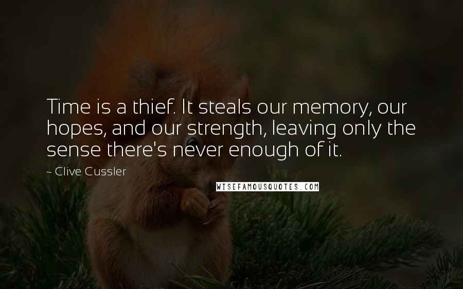 Clive Cussler Quotes: Time is a thief. It steals our memory, our hopes, and our strength, leaving only the sense there's never enough of it.