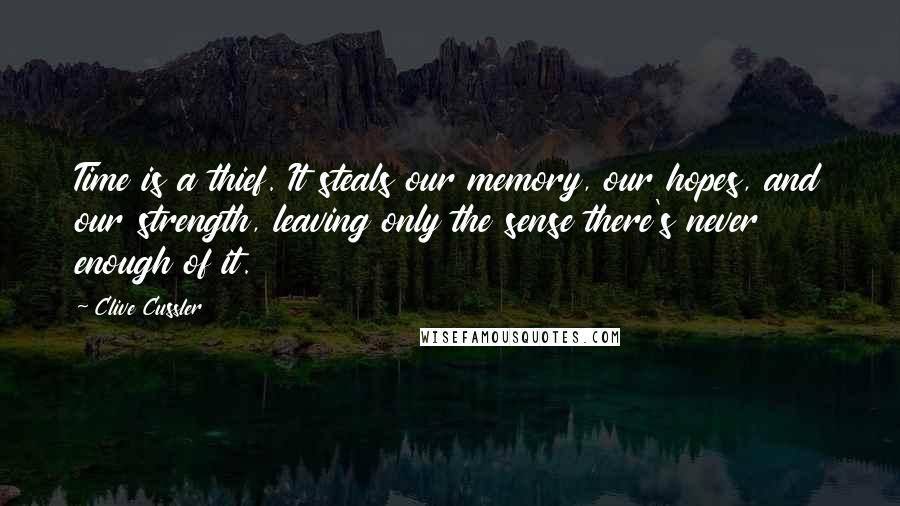 Clive Cussler Quotes: Time is a thief. It steals our memory, our hopes, and our strength, leaving only the sense there's never enough of it.