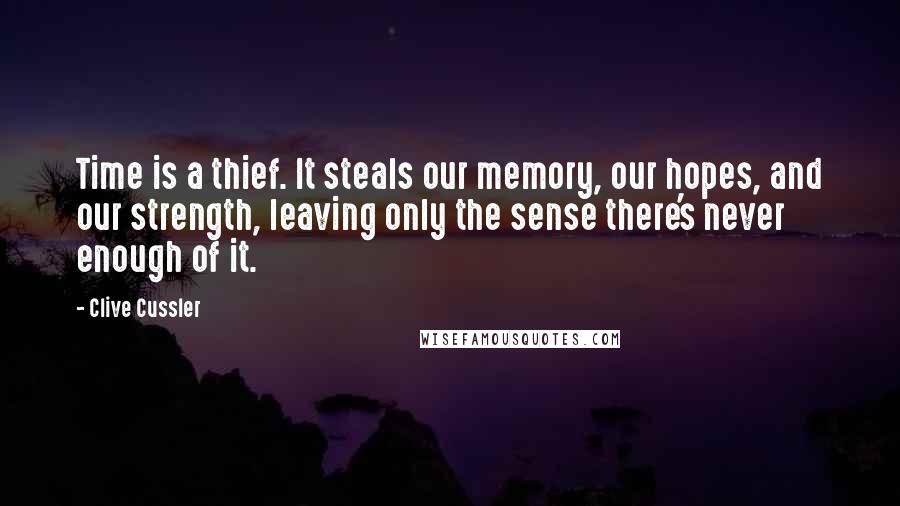 Clive Cussler Quotes: Time is a thief. It steals our memory, our hopes, and our strength, leaving only the sense there's never enough of it.