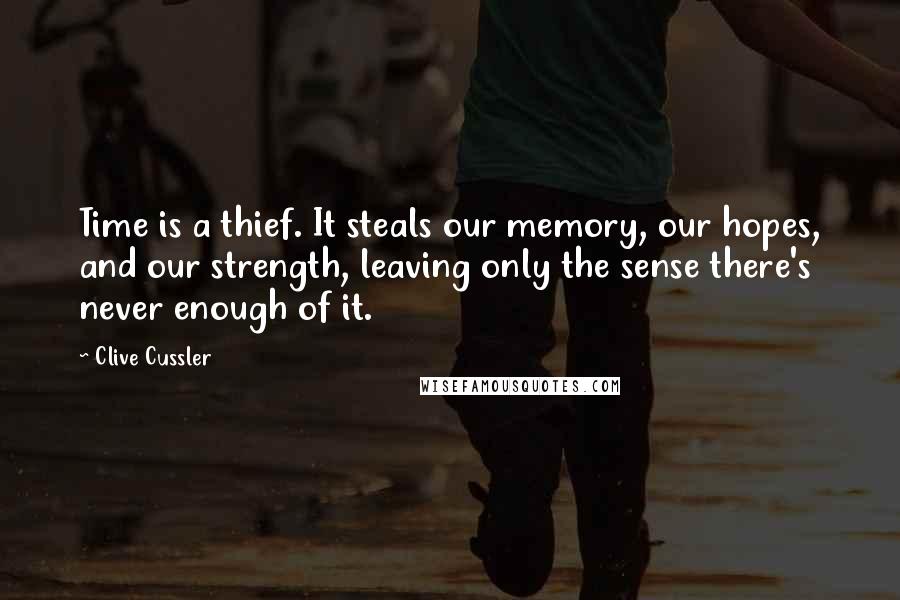 Clive Cussler Quotes: Time is a thief. It steals our memory, our hopes, and our strength, leaving only the sense there's never enough of it.