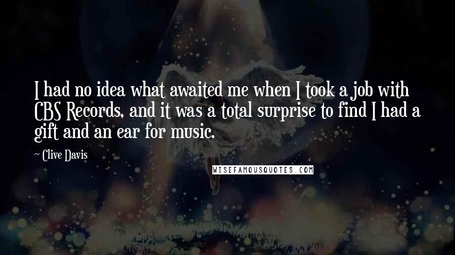 Clive Davis Quotes: I had no idea what awaited me when I took a job with CBS Records, and it was a total surprise to find I had a gift and an ear for music.