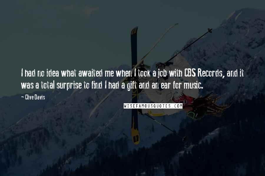 Clive Davis Quotes: I had no idea what awaited me when I took a job with CBS Records, and it was a total surprise to find I had a gift and an ear for music.