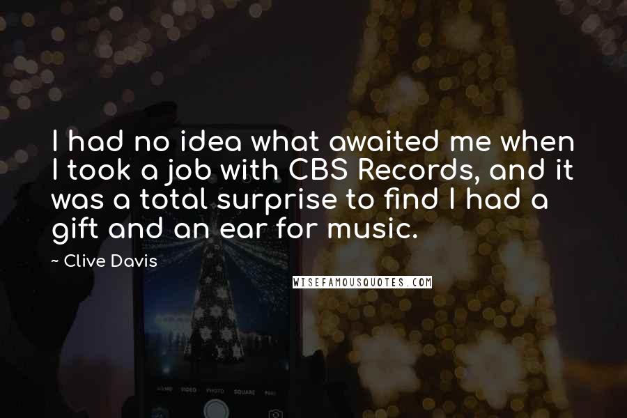 Clive Davis Quotes: I had no idea what awaited me when I took a job with CBS Records, and it was a total surprise to find I had a gift and an ear for music.