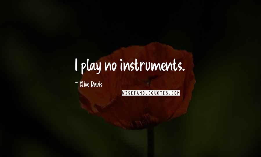 Clive Davis Quotes: I play no instruments.