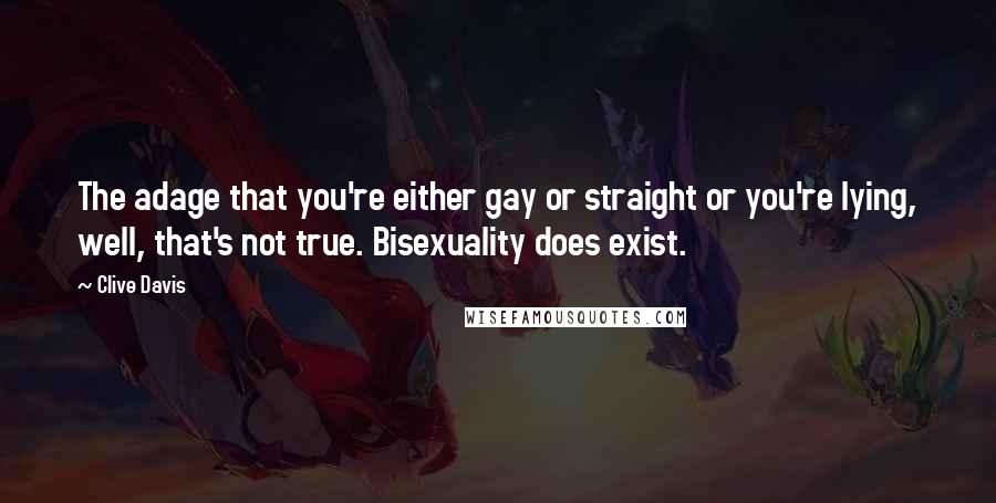 Clive Davis Quotes: The adage that you're either gay or straight or you're lying, well, that's not true. Bisexuality does exist.