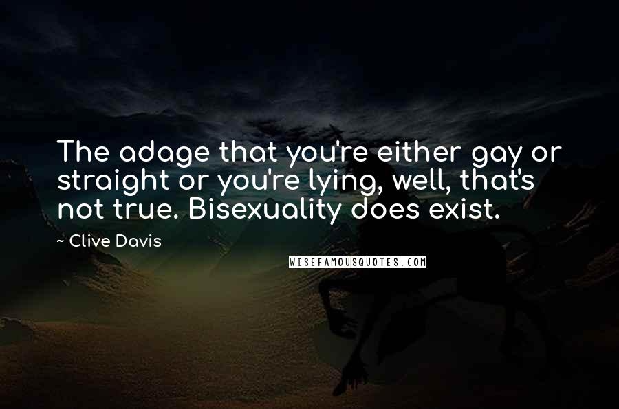Clive Davis Quotes: The adage that you're either gay or straight or you're lying, well, that's not true. Bisexuality does exist.