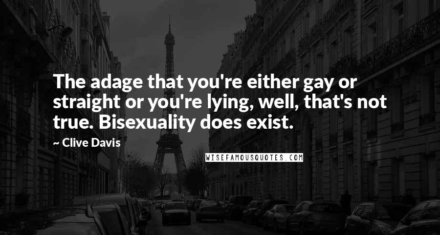 Clive Davis Quotes: The adage that you're either gay or straight or you're lying, well, that's not true. Bisexuality does exist.